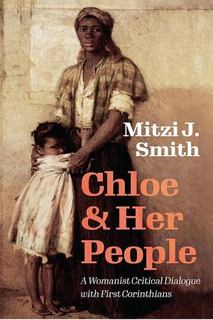 Chloe and Her People: A Womanist Critical Dialogue with First Corinthians by Mitzi J. Smith