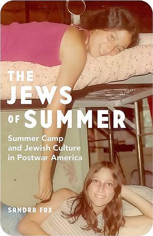 The Jews of Summer: Summer Camp and Jewish Culture in Postwar America by Sandra Fox