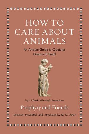 How to Care about Animals: An Ancient Guide to Creatures Great and Small by M. D. Usher