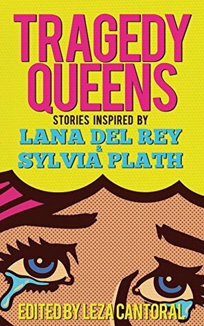 Tragedy Queens: Stories Inspired by Lana Del Rey & Sylvia Plath by Leza Cantoral, Tiffany Morris, Gabino Iglesias, Brendan Vidito, Lisa Marie Basile, Manuel Chavarria