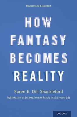 How Fantasy Becomes Reality: Information and Entertainment Media in Everyday Life, Revised and Expanded by Karen E. Dill-Shackleford