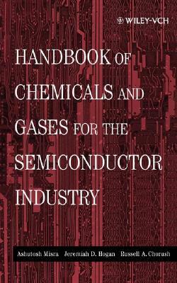 Handbook of Chemicals and Gases for the Semiconductor Industry by Jeremiah D. Hogan, Ashutosh Misra, Russell A. Chorush