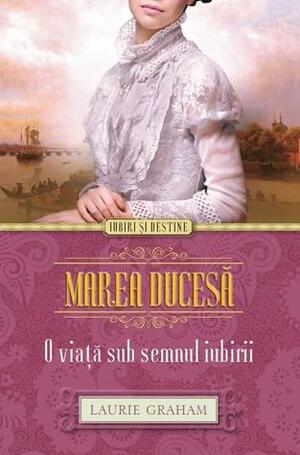 Marea ducesa - O viata sub semnul iubirii by Laurie Graham