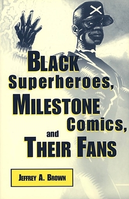 Black Superheros, Milestone Comics, and Their Fans by Jeffrey A. Brown