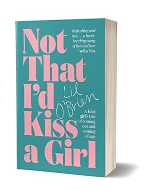 Not That I'd Kiss A Girl: A Kiwi girl's tale of coming out and coming of age by Lil O'Brien