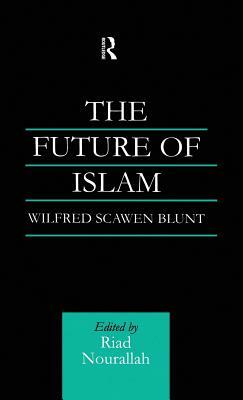 The Future of Islam: A New Edition by Wilfred Scawen Blunt