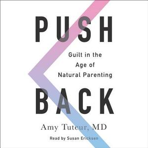 Push Back: Guilt in the Age of Natural Parenting by M. D., Amy Tuteur, Amy Tuteur MD