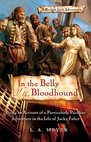 In the Belly of the Bloodhound: Being an Account of a Particularly Peculiar Adventure in the Life of Jacky Faber by L.A. Meyer