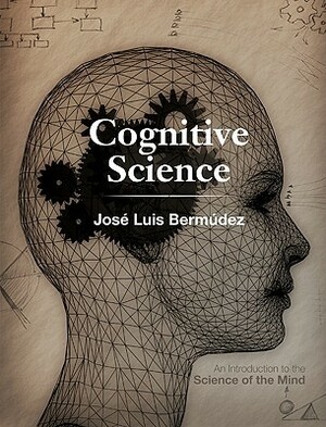 Cognitive Science: An Introduction to the Science of the Mind by José Luis Bermúdez