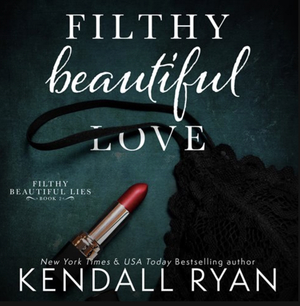 Filthy Beautiful Love by Kendall Ryan