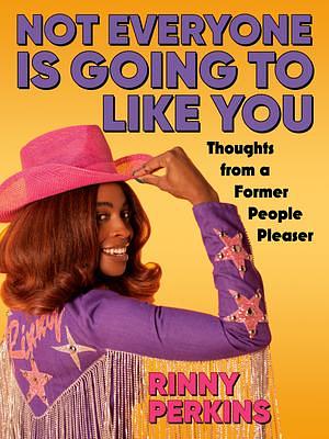 Not Everyone Is Going to Like You: Thoughts from a Former People Pleaser by Rinny Perkins, Rinny Perkins