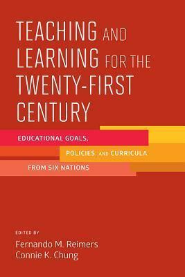 Teaching and Learning for the Twenty-First Century: Educational Goals, Policies, and Curricula from Six Nations by Connie K. Chung, Frederick M. Reimers