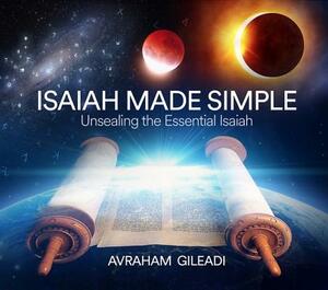 Isaiah Made Simple: Unsealing the Essential Isaiah by Avraham Gileadi