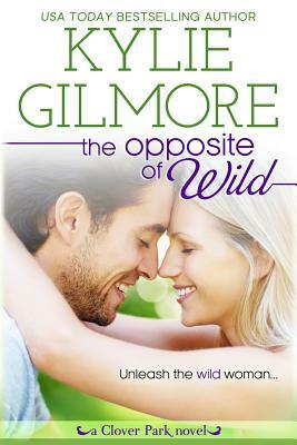 The Opposite of Wild by Kylie Gilmore