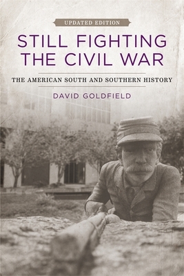 Still Fighting the Civil War: The American South and Southern History by David Goldfield