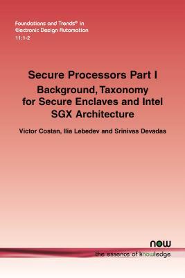 Secure Processors Part I: Background, Taxonomy for Secure Enclaves and Intel Sgx Architecture by Srinivas Devadas, Victor Costan, Ilia Lebedev