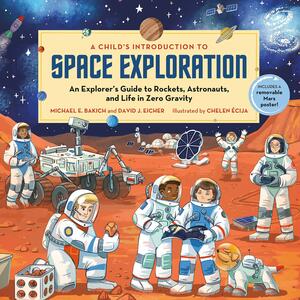 A Child's Introduction to Space Exploration: An Explorer's Guide to Rockets, Astronauts, and Life in Zero Gravity by David J Eicher, David J Eicher, Chelen Aecija, Chelen Aecija, Michael E Bakich, Michael E Bakich