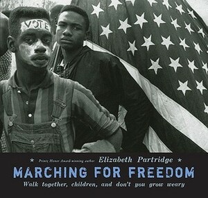 Marching for Freedom: Walk Together Children and Don't You Grow Weary by Elizabeth Partridge