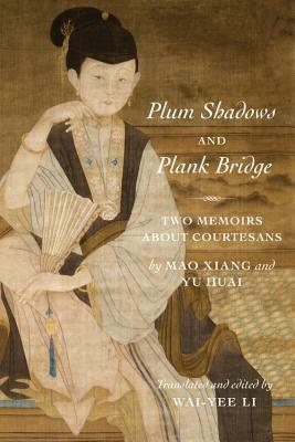 Plum Shadows and Plank Bridge: Two Memoirs about Courtesans by Wai-Yee Li, Xiang Mao, Huai Yu