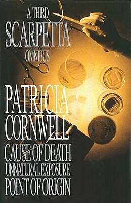 A Third Scarpetta Omnibus: Cause Of Death / Unnatural Exposure / Point Of Origin by Patricia Cornwell