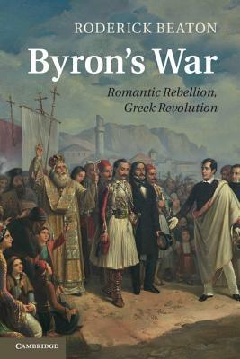 Byron's War: Romantic Rebellion, Greek Revolution by Roderick Beaton