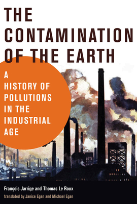 The Contamination of the Earth: A History of Pollutions in the Industrial Age by Thomas Le Roux, François Jarrige