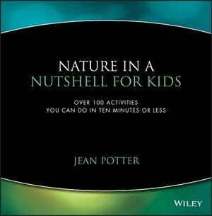 Nature in a Nutshell for Kids: Over 100 Activities You Can Do in Ten Minutes or Less by Jean Potter