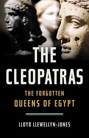 The Cleopatras: The Forgotten Queens of Egypt by Lloyd Llewellyn-Jones