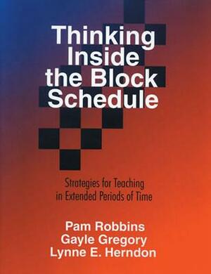 Thinking Inside the Block Schedule: Strategies for Teaching in Extended Periods of Time by Pamela M. Robbins, Lynne E. Herndon, Gayle H. Gregory