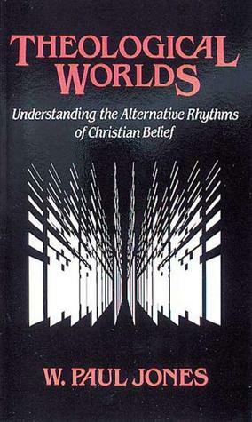 Theological Worlds: Understanding the Alternative Rhythms of Christian Belief by W. Paul Jones