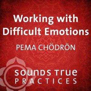 Working with Difficult Emotions by Pema Chödrön