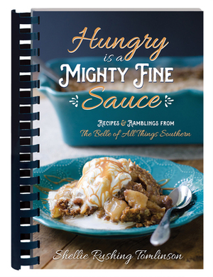 Hungry Is a Mighty Fine Sauce Cookbook: Recipes and Ramblings from the Belle of All Things Southern by Shellie Rushing Tomlinson