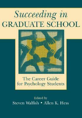 Succeeding in Graduate School: The Career Guide for Psychology Students by Allen K. Hess, Steven Walfish