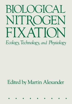 Biological Nitrogen Fixation: Ecology, Technology and Physiology by Martin Alexander