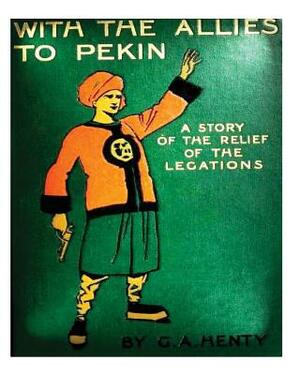 With the allies to Pekin; a tale of the relief of the legations (1904) G. A. Hen by G.A. Henty