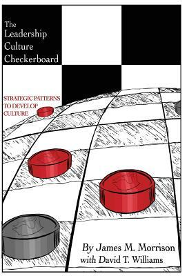 The Leadership Culture Checkerboard: Strategic Patterns to Develop Culture by James Morrison, David Williams