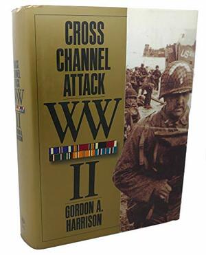 Cross-Channel Attack: The European Theater of Operations in World War II by Gordon A. Harrison, Hugh M. Cole, Orlando Ward