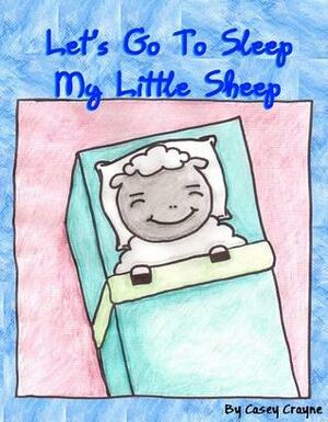 Let's Go To Sleep My Little Sheep by Casey Crayne
