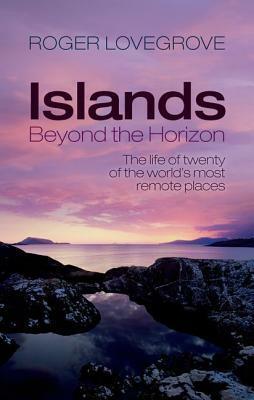 Islands Beyond the Horizon: The Life of Twenty of the World's Most Remote Places by Roger Lovegrove