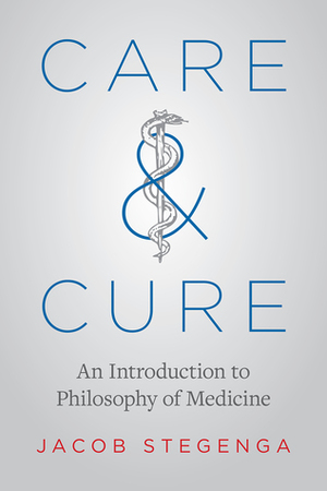 Care and Cure: An Introduction to Philosophy of Medicine by Jacob Stegenga