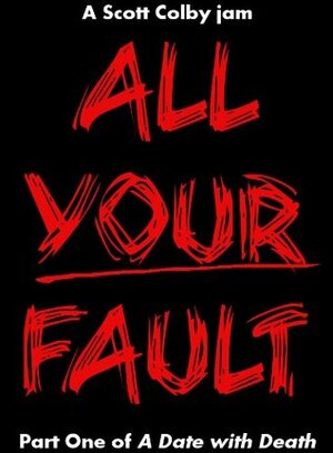 All Your Fault (A Date with Death) by Scott Colby