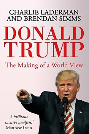 Donald Trump: The Making of a World View by Charlie Laderman, Brendan Simms