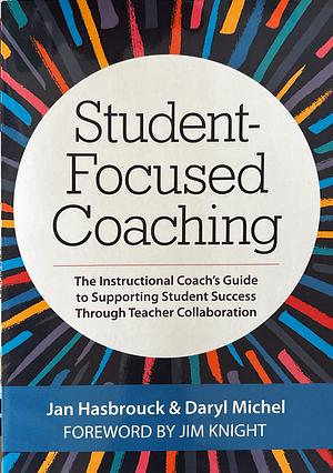 Student-focused Coaching: The Instructional Coach's Guide to Supporting Student Success Through Teacher Collaboration by Jan Hasbrouck, Daryl Michel