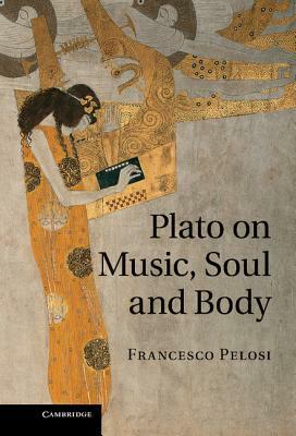 Plato on Music, Soul and Body by Francesco Pelosi