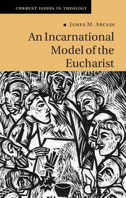 An Incarnational Model of the Eucharist by James M. Arcadi