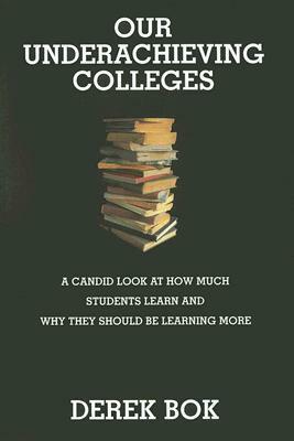 Our Underachieving Colleges: A Candid Look at How Much Students Learn and Why They Should Be Learning More by Derek Bok