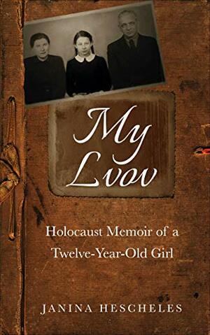 My Lvov: Holocaust Memoir of a twelve-year-old Girl by Janina Hescheles
