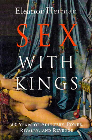 Sex with Kings: 500 Years of Adultery, Power, Rivalry, and Revenge by Eleanor Herman