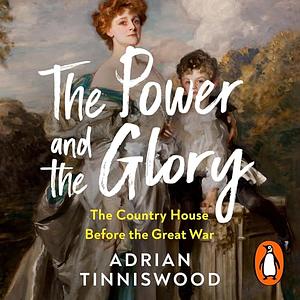 The Power and the Glory: The Country House before the Great War by Adrian Tinniswood