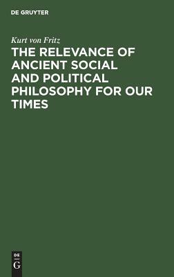 The Relevance of Ancient Social and Political Philosophy for Our Times by Kurt Von Fritz